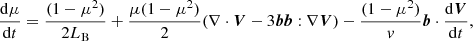 $$ \begin{aligned}&\frac{\mathrm{d} \mu }{\mathrm{d} t}=\frac{(1-\mu ^2)}{2L_{\rm B}}+\frac{\mu (1-\mu ^2)}{2}(\nabla \cdot \boldsymbol{V}-3\boldsymbol{b}\boldsymbol{b}:\nabla \boldsymbol{V})-\frac{(1-\mu ^2)}{v}\boldsymbol{b}\cdot \frac{\mathrm{d} \boldsymbol{V}}{\mathrm{d} t} ,\end{aligned} $$