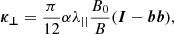 $$ \begin{aligned} \boldsymbol{\kappa _{\bot }}=\frac{\pi }{12}\alpha {\lambda _{||}}\frac{B_0}{B}(\boldsymbol{I}-\boldsymbol{b}\boldsymbol{b}) ,\end{aligned} $$