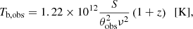 $$ \begin{aligned} T_{\rm b,obs} = 1.22 \times 10^{12} \frac{S}{\theta _{\rm obs}^{2} \nu ^{2}} \left( 1+z \right) ~~[\mathrm{K}], \end{aligned} $$