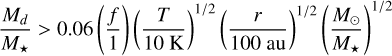 ${{{M_d}} \over {{M_ \star }}} > 0.06\left( {{f \over 1}} \right){\left( {{T \over {10{\rm{K}}}}} \right)^{1/2}}{\left( {{r \over {100\,\,{\rm{au}}}}} \right)^{1/2}}{\left( {{{{M_ \odot }} \over {{M_ \star }}}} \right)^{1/2}}$