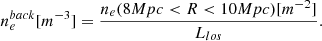 $$ \begin{aligned} n_e^{back}[m^{-3}]=\frac{n_e(8Mpc < R < 10Mpc)[m^{-2}]}{L_{los}} .\end{aligned} $$
