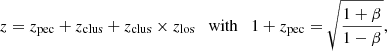 $$ \begin{aligned} z = z_{\rm pec} + z_{\rm clus} + z_{\rm clus} \times z_{\rm los} \quad \mathrm{with} \quad 1 + z_{\rm pec} = \sqrt{\frac{1+\beta }{1-\beta }}, \end{aligned} $$