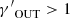 $ {\gamma^\prime}_{\mathrm{OUT}} > 1 $