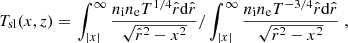 $$ \begin{aligned} T_{\mathrm{sl}}(x,z)=\left.\int _{|x|}^{\infty } \frac{n_{\mathrm{i}} n_{\mathrm{e}} T^{1/4} \hat{r} \mathrm{d}\hat{r}}{\sqrt{\hat{r}^2 - x^2}}/\int _{|x|}^{\infty } \frac{n_{\mathrm{i}} n_{\mathrm{e}} T^{-3/4} \hat{r} \mathrm{d}\hat{r}}{\sqrt{\hat{r}^2 - x^2}}\right., \end{aligned} $$