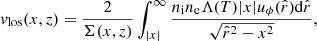 $$ \begin{aligned} v_{\mathrm{los}}(x,z)=\frac{2}{\Sigma (x,z)}\int _{\vert x \vert }^{\infty } \frac{n_{\mathrm{i}} n_{\mathrm{e}} \Lambda (T) \vert x\vert u_\phi (\hat{r}) \mathrm{d}\hat{r}}{\sqrt{\hat{r}^2 - x^2}}, \end{aligned} $$