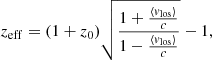 $$ \begin{aligned} z_{\rm eff}=(1+z_0)\sqrt{\frac{1+\frac{\langle v_{\mathrm{los}}\rangle }{c}}{1-\frac{\langle v_{\mathrm{los}}\rangle }{c}}}-1, \end{aligned} $$