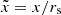$ \tilde x=x/r_{\mathrm{s}} $