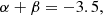 $$ \begin{aligned}&\alpha + \beta = -3.5, \end{aligned} $$