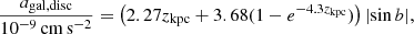 $$ \begin{aligned} \frac{a_{\mathrm{gal, disc} }}{10^{-9}\, \mathrm {cm\, s}^{-2}}&= \left(2.27 z_{\mathrm{kpc} } + 3.68 (1-e^{-4.3z_{\mathrm{kpc} }})\right) |\mathrm{sin} \, {b}|, \end{aligned} $$
