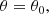 $$ \begin{aligned} \theta = \theta _{0}, \end{aligned} $$