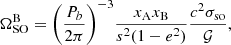 $$ \begin{aligned} \Omega _{\rm SO}^\mathrm{B} = \Bigg (\frac{P_{b}}{2\pi }\Bigg )^{-3} \frac{x_{\rm A} x_{\rm B}}{s^{2} (1 - e^{2})} \frac{c^{2} \sigma _{\rm so}}{\mathcal{G} }, \end{aligned} $$