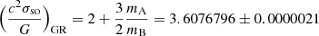 $ \Big(\frac{c^{2}\sigma_{\mathrm{so}}}{G}\Big)_{\mathrm{GR}} = 2 + \frac{3}{2}\frac{m_{\mathrm{A}}}{m_{\mathrm{B}}} = 3.6076796 \pm 0.0000021 $