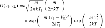 $$ \begin{aligned} G(v_\parallel ,v_\bot ) =&n \sqrt{\frac{m}{2 \pi kT_{\parallel }}} \left(\frac{m}{2 \pi kT_{\bot }}\right)\nonumber \\&\times \exp \left(-\frac{m\ (v_\parallel -V_0)^2}{2kT_{\parallel }}\right) \, \exp \left(-\frac{m\ v_\bot ^2}{2kT_{\bot }}\right)\cdot \end{aligned} $$