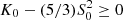$ K_0 - (5/3) S_0^2 \geq 0 $