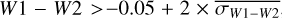 $W1 - W2 > \, - 0.05 + 2 \times \overline {{\sigma _{W1 - W2}}} $