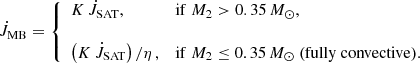 $$ \begin{aligned} \dot{J}_{\rm MB} = \left\{ \begin{array}{ll} K \, \dot{J}_{\rm SAT} ,&\mathrm{if} \ M_2 > 0.35\,{M}_\odot , \\&\\ \left(K \, \dot{J}_{\rm SAT}\right)/\eta \, ,&\mathrm{if} \ M_2 \le 0.35\,{M}_\odot ~ (\mathrm{fully~convective}). \end{array} \right. \end{aligned} $$