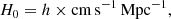 $$ \begin{aligned} H_0 = h \times \mathrm{cm\,s}^{-1}\,\mathrm{Mpc}^{-1}, \end{aligned} $$