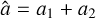$\hat a = {a_1} + {a_2}$