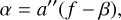 $\alpha = a''(f - \beta ),$