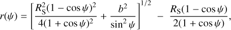 $r(\psi ) = {\left[ {{{R_{\rm{S}}^2{{(1 - \cos \psi )}^2}} \over {4{{(1 + \cos \psi )}^2}}} + {{{b^2}} \over {{{\sin }^2}\psi }}} \right]^{1/2}} - \,\,{{{R_{\rm{S}}}(1 - \cos \psi )} \over {2(1 + \cos \psi )}},$