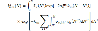 $\matrix{ {I_{v,m}^{\rm{Z}}(N) = \mathop \smallint \limits_0^N {S_v}\left( {N'} \right)\exp \left[ { - 2\sigma _v^{{\rm{att}}}{k_m}\left( {N - N'} \right)} \right]} \hfill \cr {\,\,\,\,\,\,\,\,\,\,\,\,\,\,\,\,\,\,\,\,\,\,\, \times \exp \left[ { - {k_m}\mathop \sum \limits_{kk'} \mathop \smallint \limits_{N'}^N {\sigma _{v,kk'}}{x_k}\left( {N''} \right){\rm{d}}N''} \right]{\rm{d}}N'} \hfill \cr } $