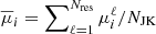 $ \overline{\mu}_i = \sum\nolimits_{\ell=1}^{N_{\mathrm{res}}} \mu_i^{\ell}/N_{\mathrm{JK}} $
