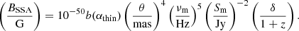 $$ \begin{aligned} \left(\frac{B_\text{SSA}}{\mathrm{G}}\right) =10^{-50} b(\alpha _\text{thin}) \left(\frac{{\theta }}{\mathrm{mas}}\right)^4 \left(\frac{\nu _{\rm m}}{\mathrm{Hz}}\right)^5 \left(\frac{S_{\rm m}}{\mathrm{Jy}}\right)^{-2} \left( \frac{\delta }{1+z} \right). \end{aligned} $$