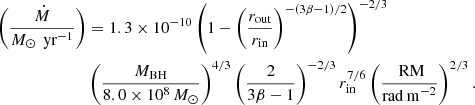 $$ \begin{aligned} \left(\frac{\dot{M}}{M_\odot \,\text{ yr}^{-1}}\right)&= 1.3\times 10^{-10}\left(1-\left(\frac{r_\text{out}}{r_\text{in}}\right)^{-(3\beta -1)/2}\right)^{-2/3}\nonumber \\&\left(\frac{M_\text{BH}}{8.0\times 10^8\,M_\odot }\right)^{4/3} \left(\frac{2}{3\beta -1}\right)^{-2/3}r_\text{in}^{7/6}\left(\frac{{\text{ RM}}}{\mathrm{rad\,m}^{-2}}\right)^{2/3}. \end{aligned} $$