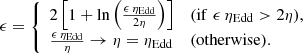 $$ \begin{aligned} \epsilon = {\left\{ \begin{array}{ll} 2\left[ 1 + \ln \left(\frac{\epsilon \,\eta _{\mathrm{Edd}}}{2\eta }\right)\right]&{(\mathrm{if} \,\, \epsilon \,\eta _{\mathrm{Edd}}>2\eta ), } \\ \frac{\epsilon \,\eta _{\mathrm{Edd}}}{\eta } \rightarrow \eta =\eta _{\mathrm{Edd}}&{(\mathrm{otherwise}).} \end{array}\right.} \end{aligned} $$