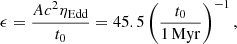 $$ \begin{aligned} \epsilon = \frac{Ac^2\eta _{\mathrm{Edd} }}{t_{0}}= 45.5\left(\frac{t_{0}}{1\,\mathrm{Myr} }\right)^{-1}, \end{aligned} $$