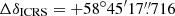 $ \Delta \delta_{\mathrm{ICRS}} = +58^\circ45^{\prime}17{{\overset{\prime\prime}{.}}}716 $