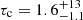 $ \tau_{\mathrm{c}}=1.6^{+13}_{-1.1} $