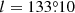 $ l=133{{\overset{\circ}{.}}}10 $