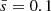 $ \bar{s}=0.1 $