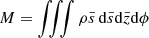 $ M=\iiint \rho \bar{s}\,\mathrm{d}\bar{s}\mathrm{d}\bar{z}\mathrm{d}\phi $