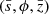 $ (\bar{s}, \phi, \bar{z}) $