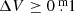 $ \Delta V \geq 0{{{\overset{\text{ m}}{.}}}}1 $