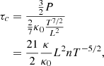 $$ \begin{aligned} \tau _{c}&=\frac{\frac{3}{2}P}{\frac{2}{7}\kappa _{0}\frac{T^{7/2}}{L^2}}\nonumber \\&=\frac{21}{2}\frac{\kappa }{\kappa _{0}}L^{2}nT^{-5/2}, \end{aligned} $$