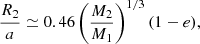 $$ \begin{aligned} \frac{R_2}{a} \simeq 0.46\left(\frac{M_2}{M_1}\right)^{1/3}(1 - e), \end{aligned} $$
