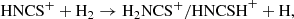 $$ \begin{aligned}&\mathrm{HNCS}^+ + \mathrm{H}_2 \rightarrow \mathrm{H_2NCS^+/HNCSH}^+ + \mathrm{H}, \end{aligned} $$