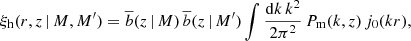 $$ \begin{aligned} \xi _{\rm h}(r,z\,|\,M,M^\prime ) = {\overline{b}}(z\,|\,M)\,{\overline{b}}(z\,|\,M^\prime ) \int \frac{{\mathrm{d}} k\, k^2}{2\pi ^2}\, P_{\rm m}(k,z)\, j_0(kr), \end{aligned} $$