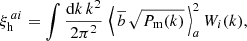 $$ \begin{aligned} \xi _{\rm h}^{\,a i} = \int \frac{{\mathrm{d}} k \, k^2}{2 \pi ^2}\, \left\langle \, \overline{b}\,\sqrt{P_{\rm m}(k)}\, \right\rangle _a^2 W_i(k), \end{aligned} $$