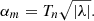 $$ \begin{aligned} \alpha _m = T_n \sqrt{|\lambda |}. \end{aligned} $$