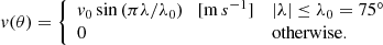 $$ \begin{aligned} v(\theta )= {\left\{ \begin{array}{ll} v_0\sin {(\pi \lambda /\lambda _0)} \quad [\mathrm m\,s ^{-1}] \quad&|\lambda | \le \lambda _0 = 75^\circ \\ 0&\mathrm{otherwise.} \\ \end{array}\right.} \end{aligned} $$