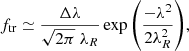 $$ \begin{aligned} f_\mathrm{tr} \simeq \frac{\Delta \lambda }{\sqrt{2\pi }\;\lambda _R}\exp {\left(\frac{-\lambda ^2}{2\lambda _R^2}\right)}, \end{aligned} $$