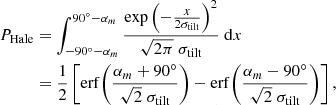 $$ \begin{aligned} P_\mathrm{Hale}&= \int _{-90^\circ -\alpha _m}^{90^\circ -\alpha _m} \frac{\exp {\left(-\frac{x}{2\sigma _\mathrm{tilt} }\right)^2}}{\sqrt{2\pi }\;\sigma _\mathrm{tilt} } \;\mathrm{d} x \nonumber \\&= \frac{1}{2}\left[\mathrm{erf}{\left( \frac{\alpha _m+90^\circ }{\sqrt{2}\;\sigma _\mathrm{tilt} }\right)} - \mathrm{erf}{\left(\frac{\alpha _m-90^\circ }{\sqrt{2}\;\sigma _\mathrm{tilt} } \right)}\right], \end{aligned} $$