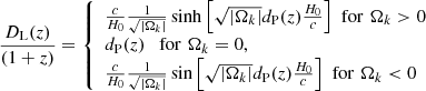 $$ \begin{aligned} \frac{D_{\rm L}(z)}{(1+z)} = \left\{ \begin{array}{lll} \frac{c}{H_{0}}\frac{1}{\sqrt{|\Omega _{k}|}}\sinh \left[\sqrt{|\Omega _{k}|}d_{\rm P}(z)\frac{H_{0}}{c}\right]\,\,\mathrm{for}\,\,\Omega _{k}>0\\ d_{\rm P}(z)\quad \mathrm{for}\,\,\Omega _{k}=0, \\ \frac{c}{H_{0}}\frac{1}{\sqrt{|\Omega _{k}|}}\sin \left[\sqrt{|\Omega _{k}|}d_{\rm P}(z)\frac{H_{0}}{c}\right]\,\,\mathrm{for}\,\,\Omega _{k} < 0\\ \end{array} \right. \end{aligned} $$