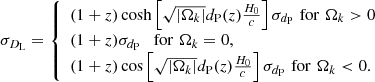 $$ \begin{aligned} \sigma _{D_{\rm L}} = \left\{ \begin{array}{lll} (1+z)\cosh \left[\sqrt{|\Omega _{k}|}d_{\rm P}(z)\frac{H_{0}}{c}\right]\sigma _{d_{\rm P}}\,\,\mathrm{for}\,\,\Omega _{k}>0\\ (1+z)\sigma _{d_{\rm P}}\quad \mathrm{for}\,\,\Omega _{k}=0, \\ (1+z)\cos \left[\sqrt{|\Omega _{k}|}d_{\rm P}(z)\frac{H_{0}}{c}\right]\sigma _{d_{\rm P}}\,\,\mathrm{for}\,\,\Omega _{k} < 0. \\ \end{array} \right. \end{aligned} $$
