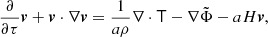 $$ \begin{aligned} \frac{\partial }{\partial \tau }\boldsymbol{v}+\boldsymbol{v}\cdot \nabla \boldsymbol{v}=\frac{1}{a\rho }\nabla \cdot \mathsf T -\nabla \tilde{\Phi }-{a H}\boldsymbol{v}, \end{aligned} $$