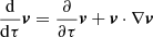 $ \frac{\mathrm{d}}{\mathrm{d}\tau}\boldsymbol{v}=\frac{\partial}{\partial \tau }\boldsymbol{v}+\boldsymbol{v}\cdot\nabla\boldsymbol{v} $
